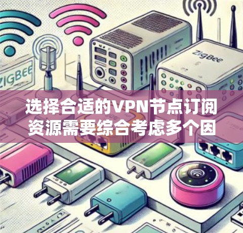 选择合适的VPN节点订阅资源需要综合考虑多个因素，以确保既能满足需求，又不超出预算。以下是详细的步骤指南
