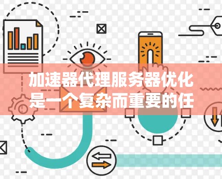 加速器代理服务器优化是一个复杂而重要的任务，涉及多个方面的考虑和实施。以下是对加速器代理服务器优化的系统化总结