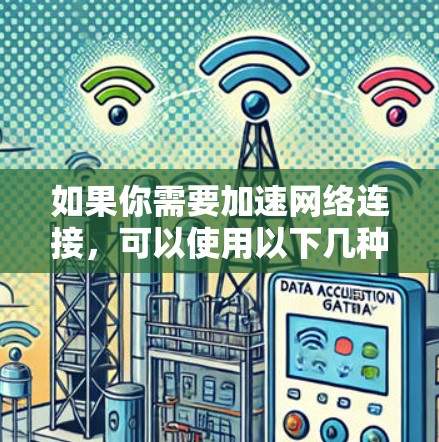 如果你需要加速网络连接，可以使用以下几种工具或技术来优化网络性能