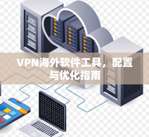 VPN海外软件工具，配置与优化指南