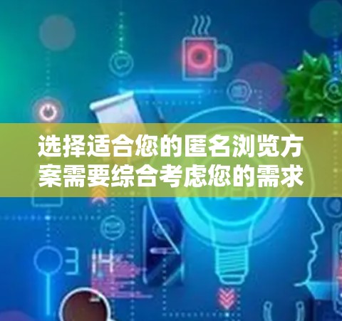 选择适合您的匿名浏览方案需要综合考虑您的需求、安全性、速度以及可靠性。以下是对不同匿名VPN方案的分析和建议