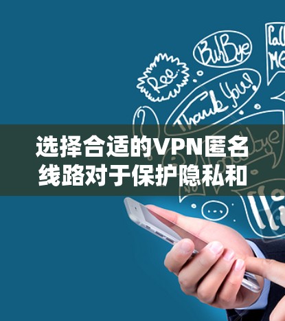 选择合适的VPN匿名线路对于保护隐私和安全非常重要。以下是一些建议和步骤，帮助你选择和配置VPN匿名线路