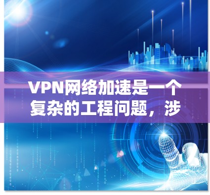 VPN网络加速是一个复杂的工程问题，涉及网络架构、协议选择、服务器配置以及性能优化等多个方面。以下是一些推荐的方法和策略，帮助您优化VPN网络的加速效果