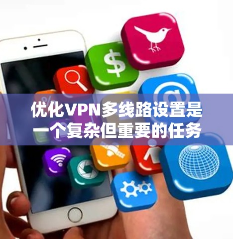 优化VPN多线路设置是一个复杂但重要的任务，旨在提升网络性能、安全性和可靠性。以下是对该过程的总结和建议