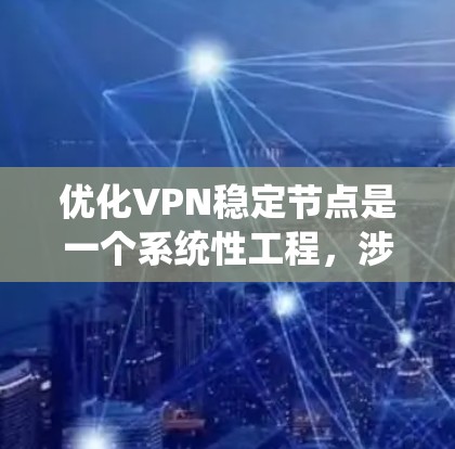 优化VPN稳定节点是一个系统性工程，涉及多个方面的考量。以下是优化稳定节点的分步指南