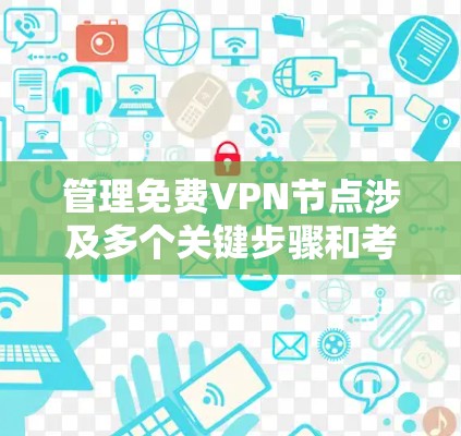 管理免费VPN节点涉及多个关键步骤和考虑因素，以下是逐步的解决方案