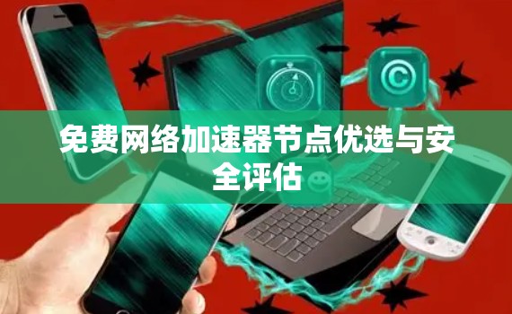 免费网络加速器节点优选与安全评估