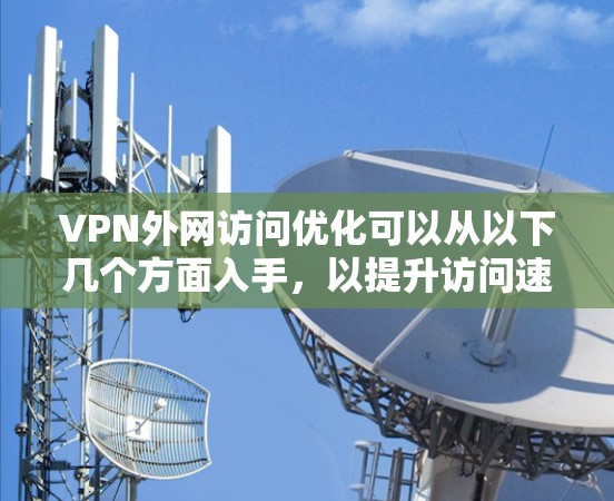 VPN外网访问优化可以从以下几个方面入手，以提升访问速度、稳定性和安全性