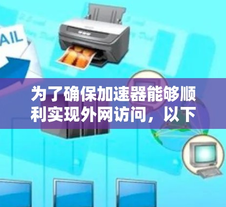 为了确保加速器能够顺利实现外网访问，以下是一步步的解决方案