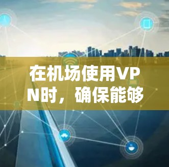 在机场使用VPN时，确保能够顺利连接并稳定运行是非常重要的。以下是一些关键点和建议，帮助您选择和配置机场订阅的VPN节点