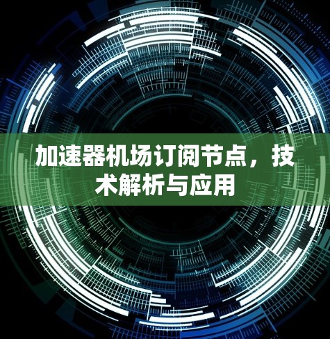 加速器机场订阅节点，技术解析与应用