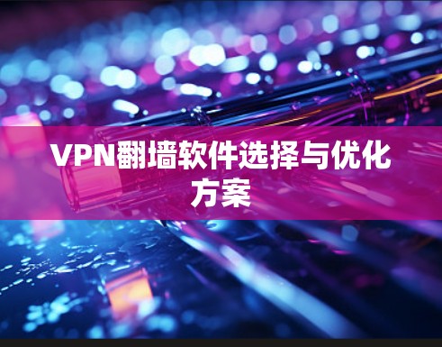 VPN翻墙软件选择与优化方案