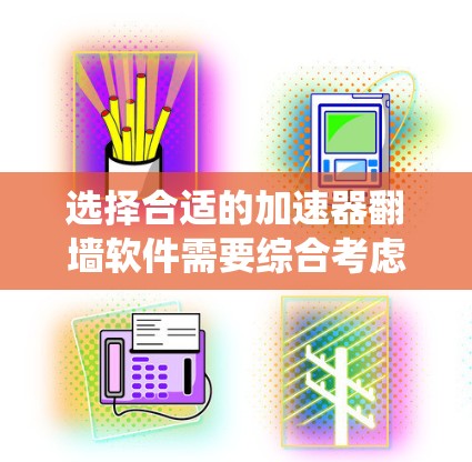 选择合适的加速器翻墙软件需要综合考虑多个因素，以确保既能有效绕过网络限制，又能保障隐私安全和使用体验。以下是对几款常见软件的分析和建议