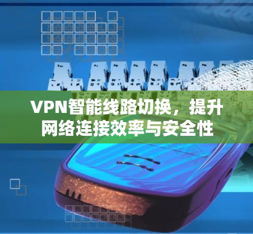 VPN智能线路切换，提升网络连接效率与安全性