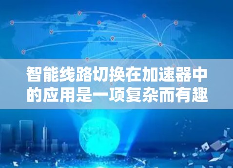 智能线路切换在加速器中的应用是一项复杂而有趣的任务，涉及多个技术的结合。以下是对这一概念的详细分析和总结