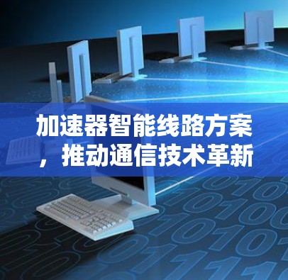 加速器智能线路方案，推动通信技术革新