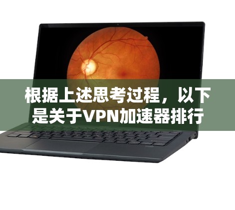 根据上述思考过程，以下是关于VPN加速器排行榜的详细分析和排名
