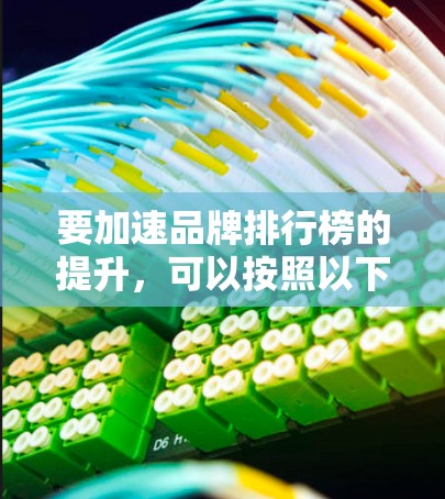 要加速品牌排行榜的提升，可以按照以下步骤进行