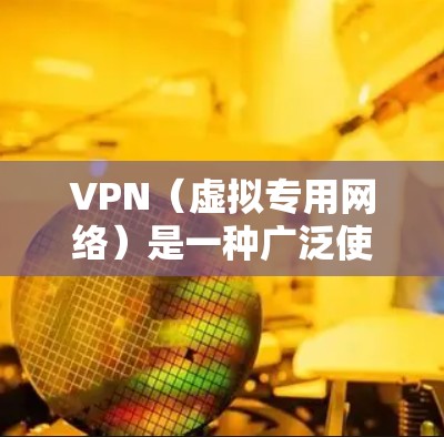 VPN（虚拟专用网络）是一种广泛使用的全球网络平台，提供安全、匿名和隐私保护的网络连接服务。以下是关于VPN的详细分析