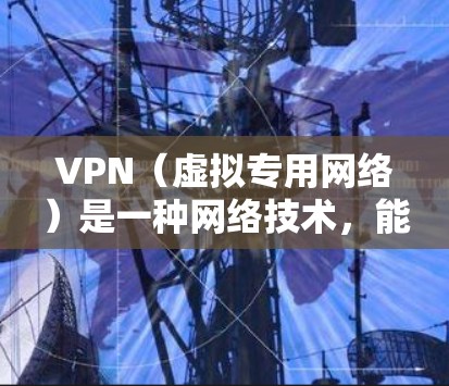 VPN（虚拟专用网络）是一种网络技术，能够为用户提供匿名的互联网访问方式，保护用户的隐私，同时也可以连接到不同的网络和服务器。对于需要访问国外服务器或克服网络限制的用户，VPN是一种非常有用的工具