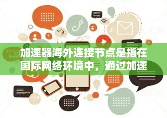 加速器海外连接节点是指在国际网络环境中，通过加速器技术来优化跨国数据传输的节点。这类节点通常用于解决长途数据传输中的延迟和带宽瓶颈问题，尤其是在国内外之间的数据交互中
