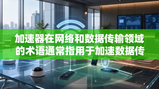 加速器在网络和数据传输领域的术语通常指用于加速数据传输或计算任务的资源或技术。海外连接资源可能指的是用于在国际网络环境中加速数据传输或计算的服务、工具或平台。以下是一些可能相关的资源和技术方向