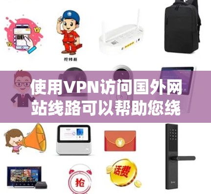 使用VPN访问国外网站线路可以帮助您绕过地理限制，保护隐私并加密数据。以下是详细的步骤指南
