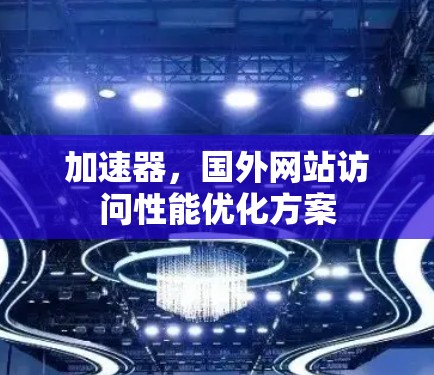 加速器，国外网站访问性能优化方案