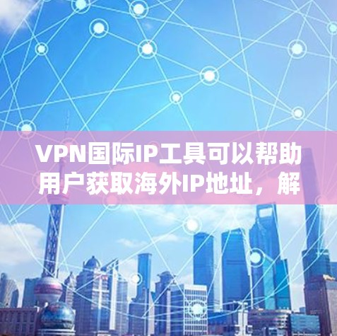 VPN国际IP工具可以帮助用户获取海外IP地址，解决访问受地域限制网站或保护隐私的需求。以下是几款常见工具的分析和比较，帮助您选择最适合的解决方案