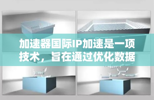 加速器国际IP加速是一项技术，旨在通过优化数据传输路径和处理方式，提升跨国网络的速度和可靠性。以下是对该技术的详细分析