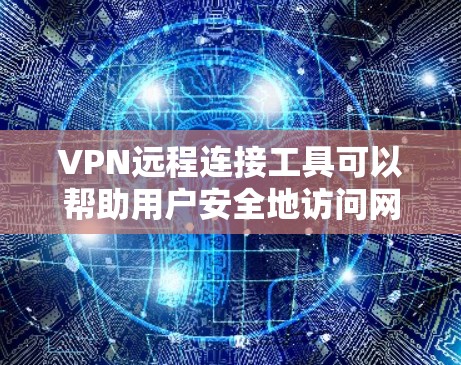 VPN远程连接工具可以帮助用户安全地访问网络资源，保护隐私并连接到远程服务器。以下是关于VPN远程连接工具的详细介绍