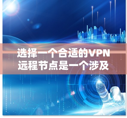 选择一个合适的VPN远程节点是一个涉及多方面考量的过程。以下是根据您的需求和思考过程整理出的分步指南