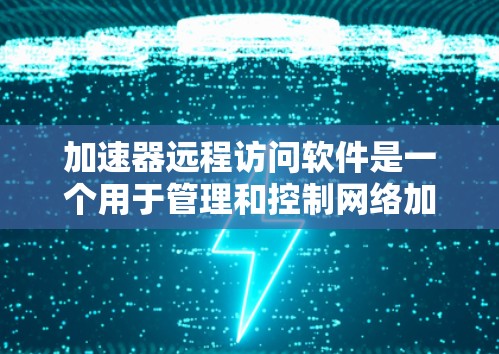 加速器远程访问软件是一个用于管理和控制网络加速器的工具，帮助用户进行配置、监控和维护。以下是关于该软件的详细分步说明