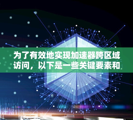 为了有效地实现加速器跨区域访问，以下是一些关键要素和建议，帮助您选择合适的工具并优化数据访问性能