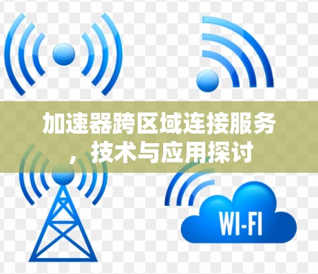 加速器跨区域连接服务，技术与应用探讨