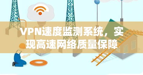 VPN速度监测系统，实现高速网络质量保障
