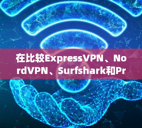 在比较ExpressVPN、NordVPN、Surfshark和ProtonVPN的速度时，可以从以下几个方面进行分析