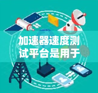 加速器速度测试平台是用于测量和验证加速器性能的关键设施，确保粒子被正确加速并达到预期的速度和能量。以下是对这一平台的详细分析