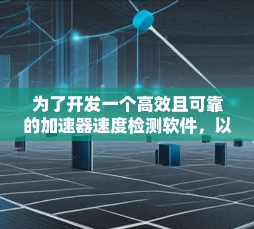 为了开发一个高效且可靠的加速器速度检测软件，以下是一个分步骤的解决方案