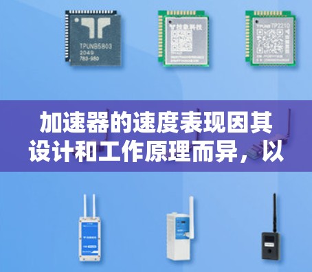 加速器的速度表现因其设计和工作原理而异，以下是各类型加速器的速度比较