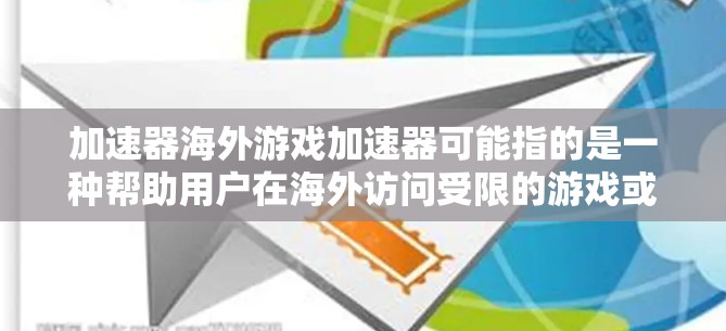 加速器海外游戏加速器可能指的是一种帮助用户在海外访问受限的游戏或网站的工具。以下是一些可能相关的信息和建议