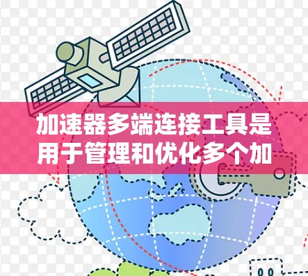 加速器多端连接工具是用于管理和优化多个加速器之间的连接，确保数据传输效率和网络性能的解决方案。以下是对这些工具的详细解释