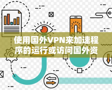 使用国外VPN来加速程序的运行或访问国外资源，可以通过以下步骤实现