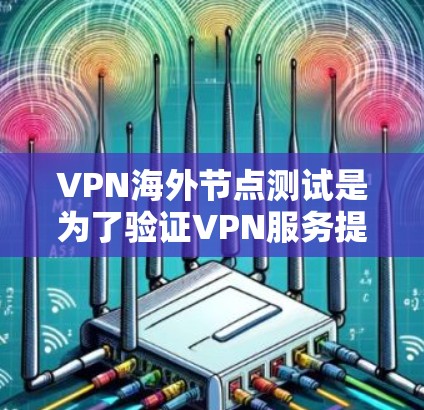 VPN海外节点测试是为了验证VPN服务提供商的海外服务器是否可靠、稳定以及是否符合您的需求。以下是一些关键的测试步骤和方法，帮助您全面评估VPN海外节点的性能和安全性