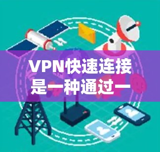 VPN快速连接是一种通过一键操作即可立即建立VPN连接的功能，通常由VPN服务提供商提供。以下是对VPN快速连接的详细分析