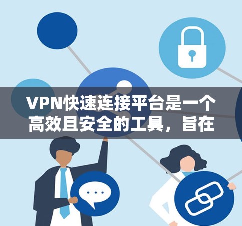 VPN快速连接平台是一个高效且安全的工具，旨在帮助用户快速建立和管理VPN连接。以下是对该平台的详细分析和总结