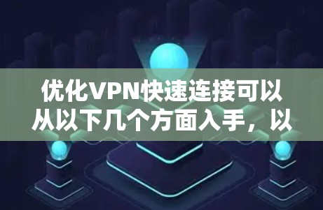 优化VPN快速连接可以从以下几个方面入手，以确保连接速度和稳定性