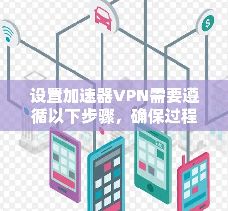 设置加速器VPN需要遵循以下步骤，确保过程顺利且安全