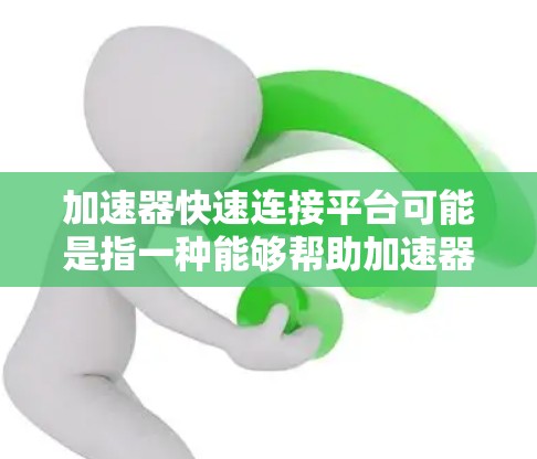 加速器快速连接平台可能是指一种能够帮助加速器（如GPU、TPU等）快速连接和协同工作的平台。这类平台通常用于高性能计算、分布式计算或机器学习等领域，旨在提高加速器之间的通信效率和数据处理能力