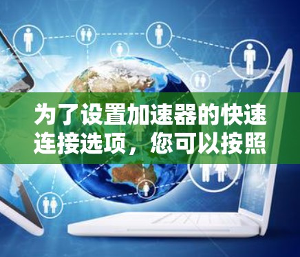 为了设置加速器的快速连接选项，您可以按照以下步骤进行